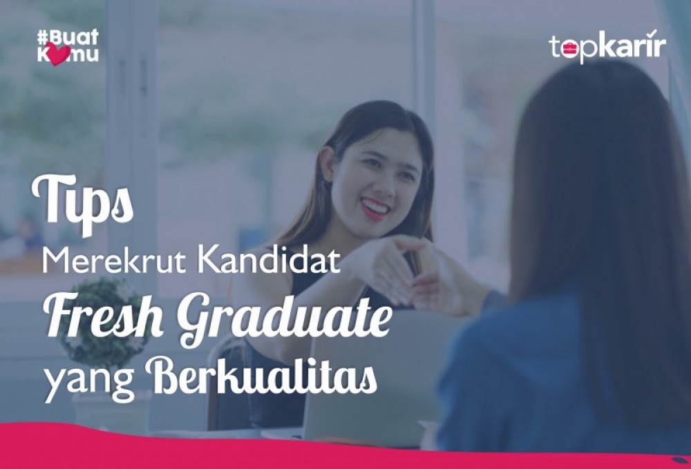 Tips Merekrut Kandidat Fresh Graduate Yang Berkualitas Topkarir Com